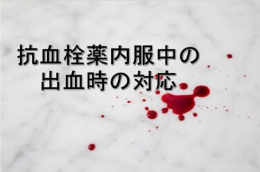 抗血栓薬内服中の出血時の対応（休薬、拮抗）